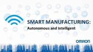 SMART MANUFACTURING Autonomous and Intelligent 1 How Smart