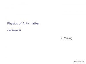 Physics of Antimatter Lecture 6 N Tuning Niels