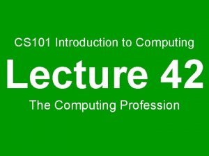 CS 101 Introduction to Computing Lecture 42 The