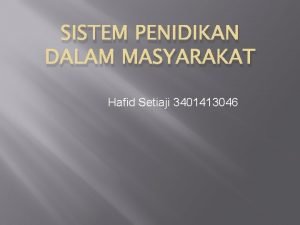 SISTEM PENIDIKAN DALAM MASYARAKAT Hafid Setiaji 3401413046 Sistem