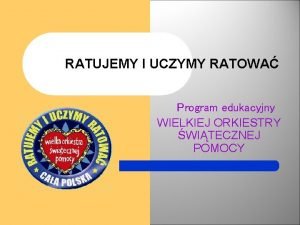 RATUJEMY I UCZYMY RATOWA Program edukacyjny WIELKIEJ ORKIESTRY