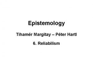 Epistemology Tihamr Margitay Pter Hartl 6 Reliabilism Knowledge