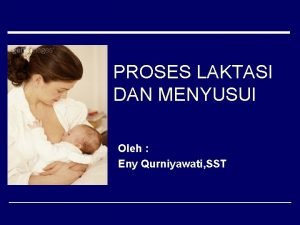 PROSES LAKTASI DAN MENYUSUI Oleh Eny Qurniyawati SST