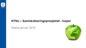 NTNU Samlokaliseringsprosjektet fusjon Status januar 2018 Ml for