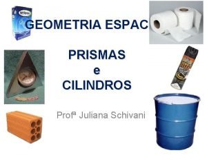 GEOMETRIA ESPACIAL PRISMAS e CILINDROS Prof Juliana Schivani