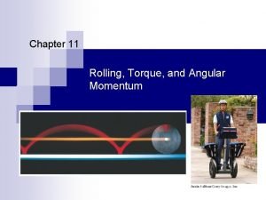 Chapter 11 Rolling Torque and Angular Momentum Rolling