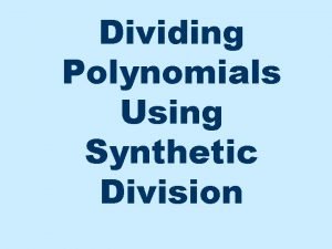 Dividing Polynomials Using Synthetic Division Synthetic Division There
