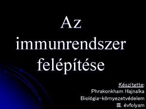 Az immunrendszer felptse Ksztette Phrakonkham Hajnalka Biolgiakrnyezetvdelem III