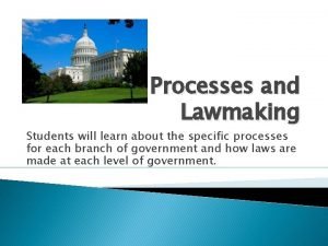 Processes and Lawmaking Students will learn about the