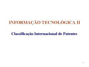 INFORMAO TECNOLGICA II Classificao Internacional de Patentes 1