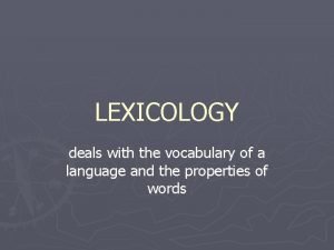 LEXICOLOGY deals with the vocabulary of a language