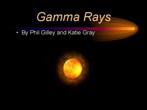 Gamma Rays By Phil Gilley and Katie Gray
