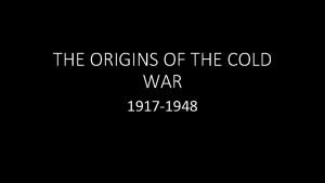 THE ORIGINS OF THE COLD WAR 1917 1948