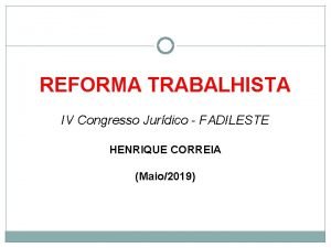 REFORMA TRABALHISTA IV Congresso Jurdico FADILESTE HENRIQUE CORREIA