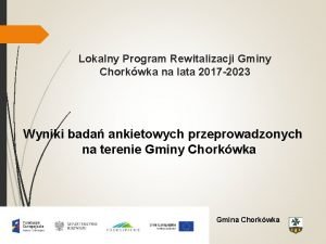 Lokalny Program Rewitalizacji Gminy Chorkwka na lata 2017