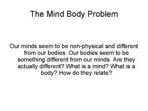 The Mind Body Problem Our minds seem to