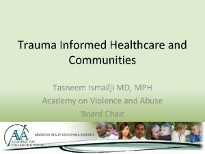 Trauma Informed Healthcare and Communities Tasneem Ismailji MD