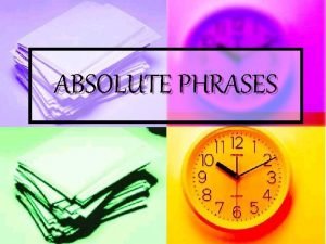 ABSOLUTE PHRASES What is an absolute phrase n