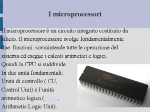 I microprocessori Il microprocessore un circuito integrato costituito