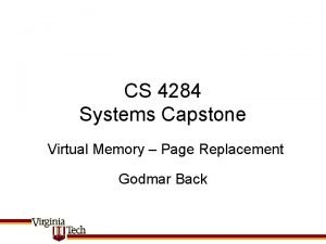 CS 4284 Systems Capstone Virtual Memory Page Replacement CS 4284 Systems Capstone Virtual Memory Page Replacement