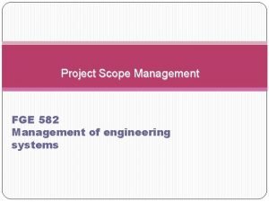 Project Scope Management FGE 582 Management of engineering Project Scope Management FGE 582 Management of engineering