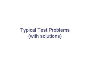 Typical Test Problems with solutions Try solving these