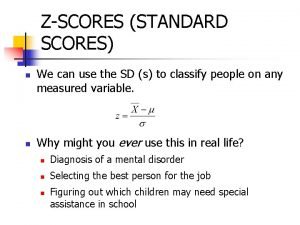 ZSCORES STANDARD SCORES n n We can use