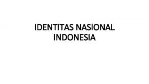 IDENTITAS NASIONAL INDONESIA IDENTITAS NASIONAL INDONESIA Identitas fundamental