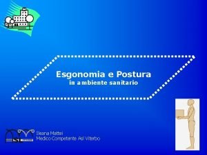 Esgonomia e Postura in ambiente sanitario Ileana Mattei