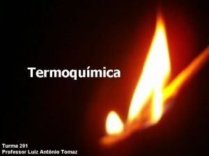Termoqumica Turma 201 Professor Luiz Antnio Tomaz Matria