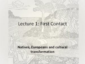 Lecture 1 First Contact Natives Europeans and cultural