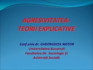 AGRESIVITATEATEORII EXPLICATIVE Conf univ dr GHEORGHIA NISTOR Universitatea