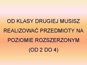 OD KLASY DRUGIEJ MUSISZ REALIZOWA PRZEDMIOTY NA POZIOMIE