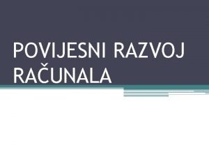 POVIJESNI RAZVOJ RAUNALA POETCI Prva raunala su bila