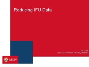 Reducing IFU Data Nic Scott ITSO DR Workshop