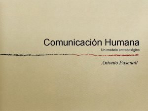 Comunicacin Humana Un modelo antropolgico Antonio Pascuali Comunicacin