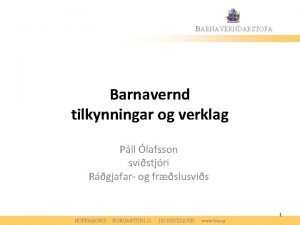 BARNAVERNDARSTOFA Barnavernd tilkynningar og verklag Pll lafsson svistjri