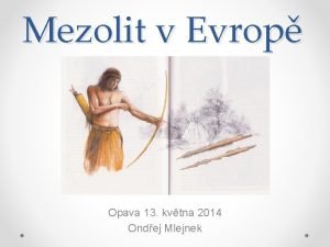 Mezolit v Evrop Opava 13 kvtna 2014 Ondej