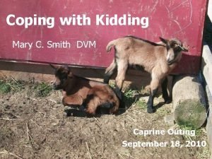 Coping with Kidding Mary C Smith DVM Caprine