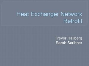 Heat Exchanger Network Retrofit Trevor Hallberg Sarah Scribner