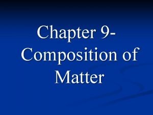 Chapter 9 Composition of Matter Composition of Matter