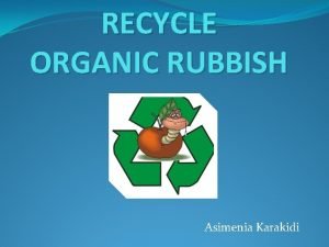 RECYCLE ORGANIC RUBBISH Asimenia Karakidi THE PROBLEM TOO