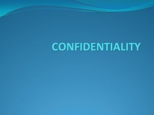 CONFIDENTIALITY CONFIDENTIALITY The promise of NOT to share