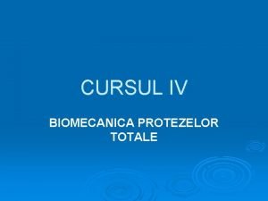 CURSUL IV BIOMECANICA PROTEZELOR TOTALE Biomecanica este studiul