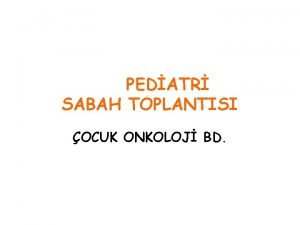 PEDATR SABAH TOPLANTISI OCUK ONKOLOJ BD 1 OLGU