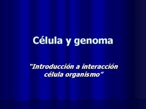 Clula y genoma Introduccin a interaccin clula organismo