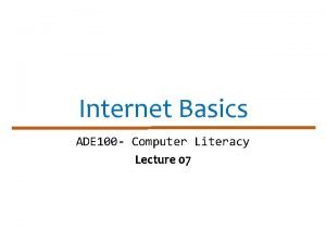 Internet Basics ADE 100 Computer Literacy Lecture 07