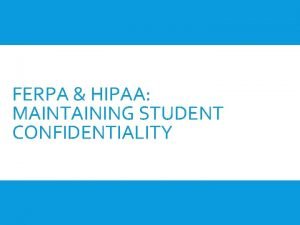 FERPA HIPAA MAINTAINING STUDENT CONFIDENTIALITY FERPA HIPAA This