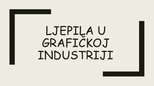 LJEPILA U GRAFIKOJ INDUSTRIJI Proces sljepljivanja se iroko