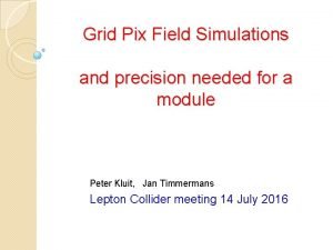 Grid Pix Field Simulations and precision needed for